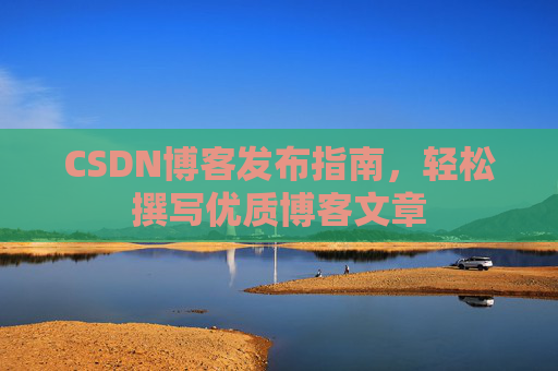 CSDN博客发布指南，轻松撰写优质博客文章